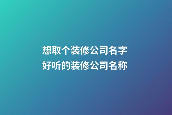 想取个装修公司名字 好听的装修公司名称
